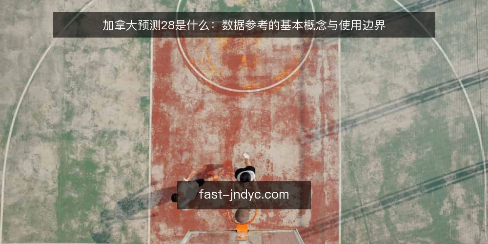 加拿大预测28是什么：数据参考的基本概念与使用边界 — 什么是加拿大预测28 配图