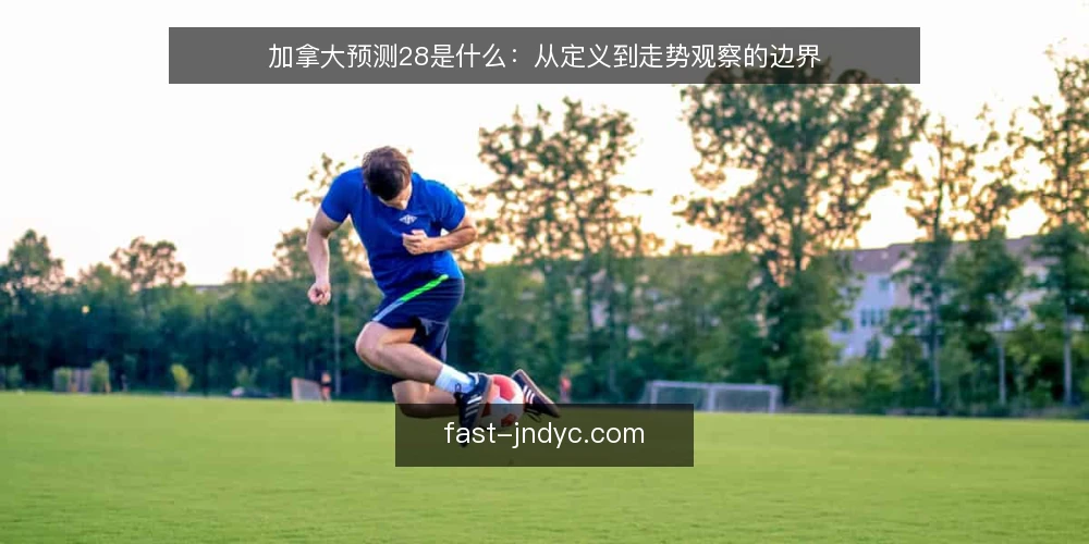 加拿大预测28是什么:从定义到走势观察的边界 — 加拿大预测28是指什么 配图