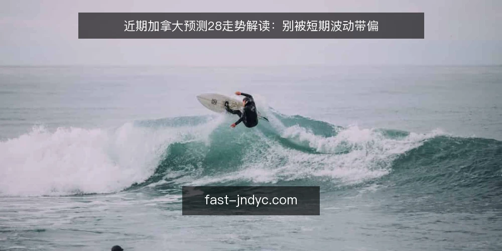 近期加拿大预测28走势解读：别被短期波动带偏 — 当前走势观察：短期波动不等于趋势 配图