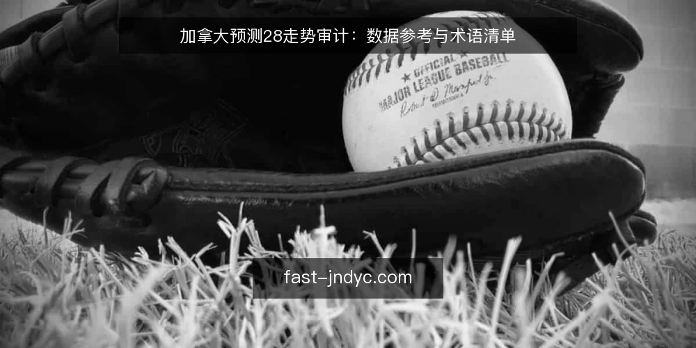 加拿大预测28走势审计：数据参考与术语清单 — 为何现在审计走势数据 配图